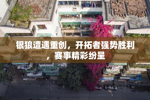 银狼遭遇重创，开拓者强势胜利，赛事精彩纷呈