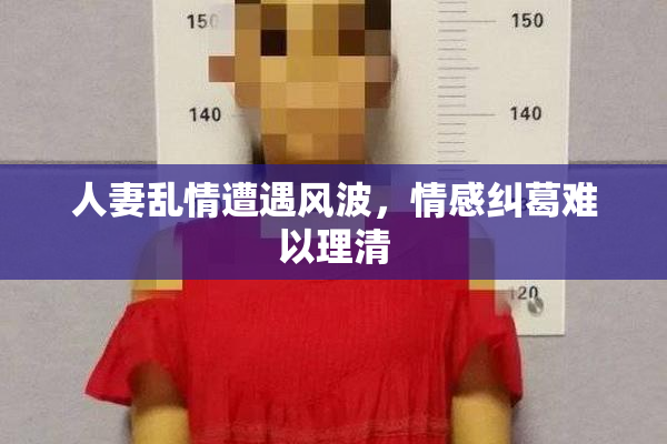 人妻乱情遭遇风波，情感纠葛难以理清