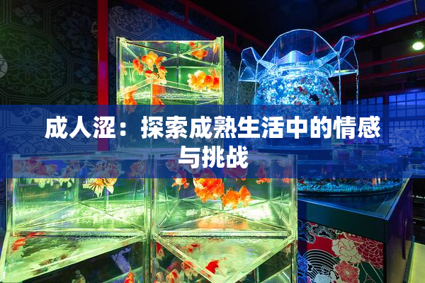 成人涩：探索成熟生活中的情感与挑战
