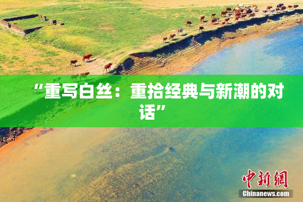 “重写白丝：重拾经典与新潮的对话”