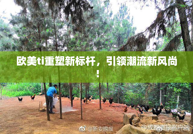 欧美ti重塑新标杆，引领潮流新风尚！