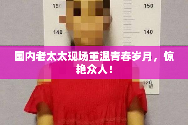 国内老太太现场重温青春岁月，惊艳众人！
