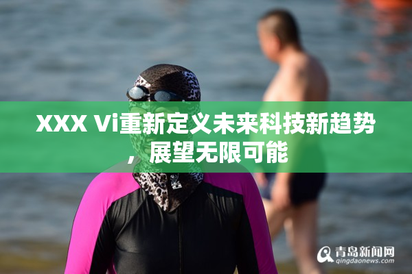 XXX Vi重新定义未来科技新趋势，展望无限可能