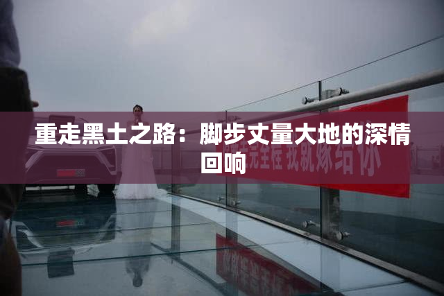 重走黑土之路：脚步丈量大地的深情回响