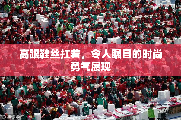 高跟鞋丝扛着，令人瞩目的时尚勇气展现