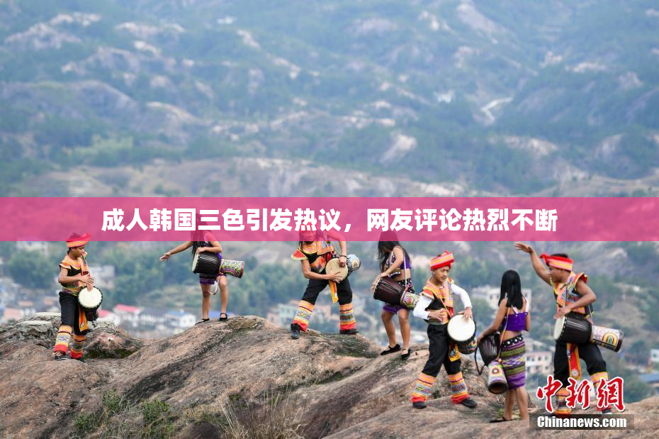 成人韩国三色引发热议，网友评论热烈不断
