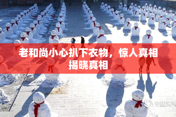 老和尚小心扒下衣物，惊人真相揭晓真相