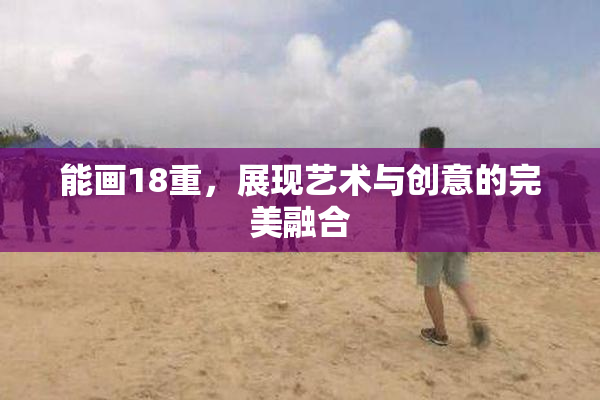 能画18重，展现艺术与创意的完美融合