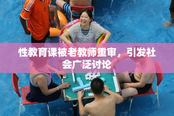 性教育课被老教师重审，引发社会广泛讨论