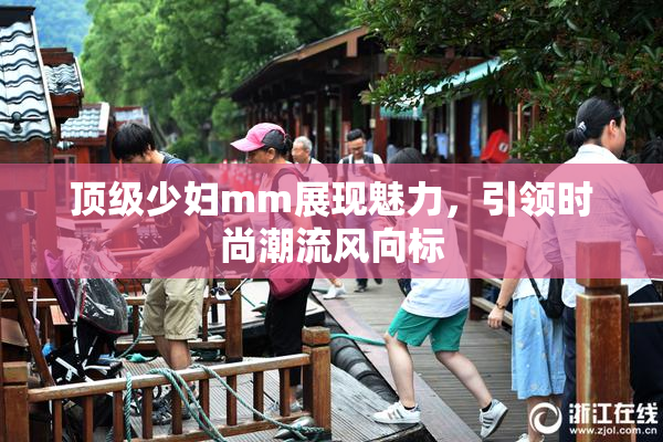 顶级少妇mm展现魅力，引领时尚潮流风向标