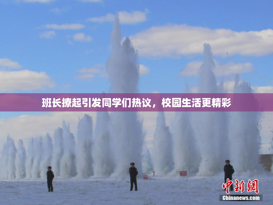班长撩起引发同学们热议，校园生活更精彩
