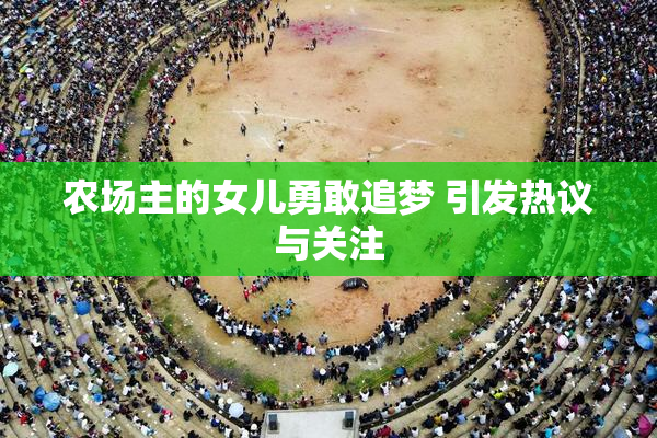农场主的女儿勇敢追梦 引发热议与关注