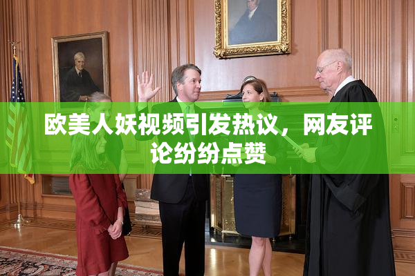 欧美人妖视频引发热议，网友评论纷纷点赞