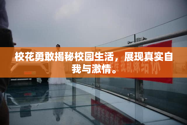 校花勇敢揭秘校园生活，展现真实自我与激情。