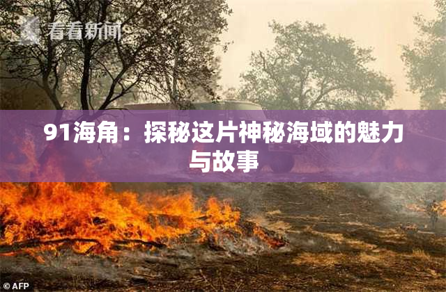 91海角：探秘这片神秘海域的魅力与故事