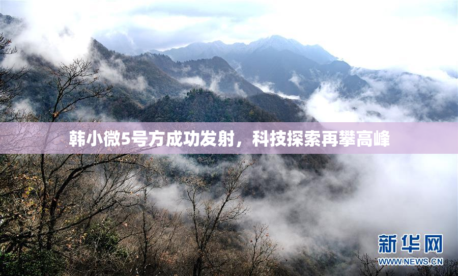 韩小微5号方成功发射，科技探索再攀高峰