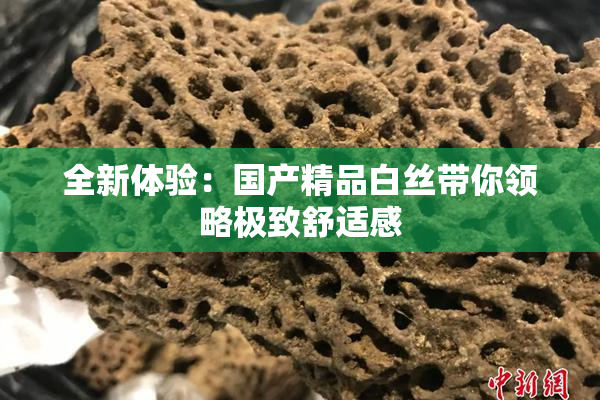 全新体验：国产精品白丝带你领略极致舒适感