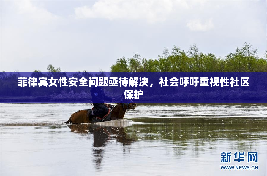 菲律宾女性安全问题亟待解决，社会呼吁重视性社区保护