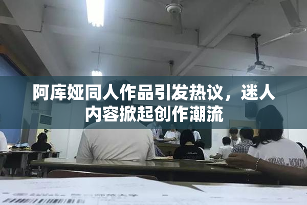 阿库娅同人作品引发热议，迷人内容掀起创作潮流