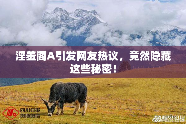 淫羞阁A引发网友热议，竟然隐藏这些秘密！