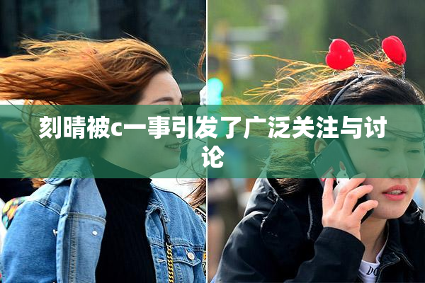 刻晴被c一事引发了广泛关注与讨论