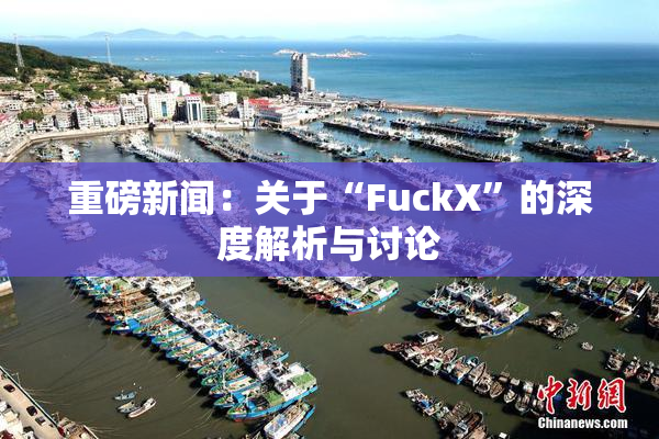 重磅新闻：关于“FuckX”的深度解析与讨论