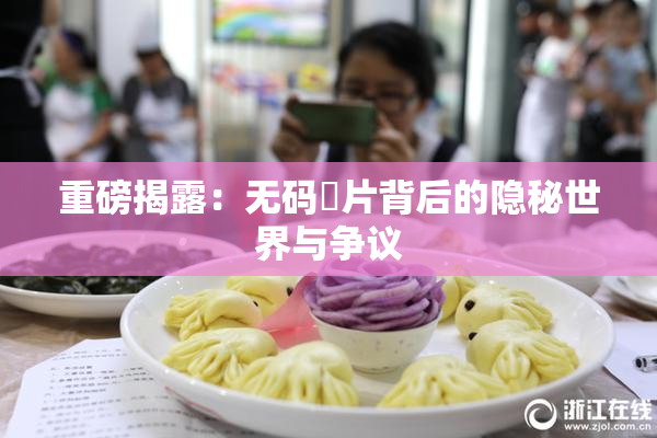 重磅揭露：无码婬片背后的隐秘世界与争议
