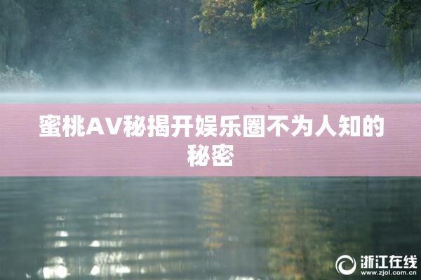 蜜桃AV秘揭开娱乐圈不为人知的秘密
