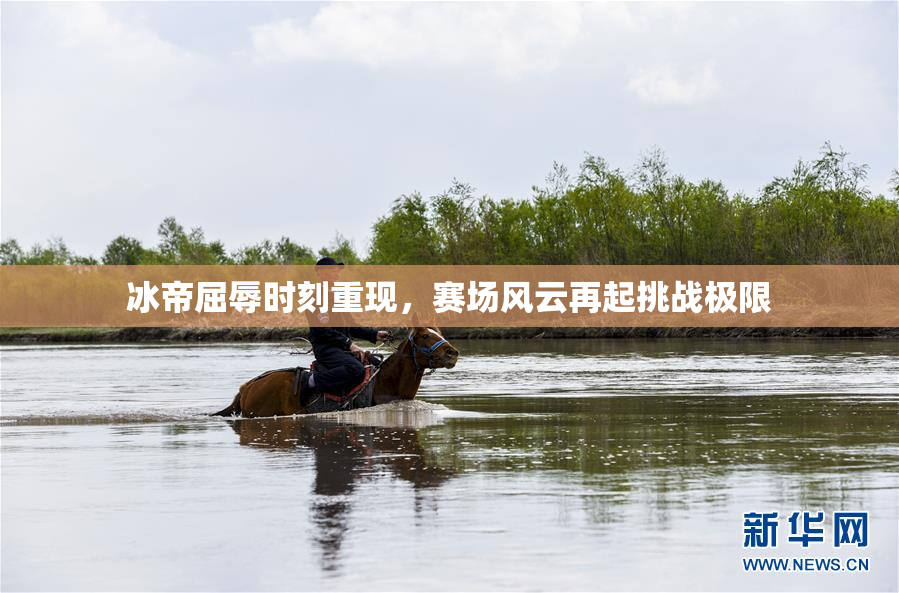 冰帝屈辱时刻重现，赛场风云再起挑战极限