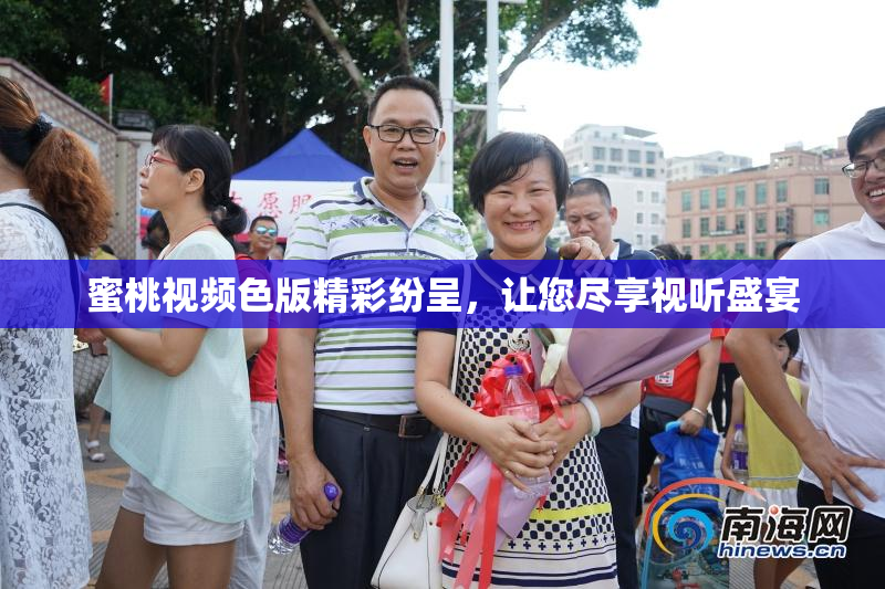 蜜桃视频色版精彩纷呈，让您尽享视听盛宴