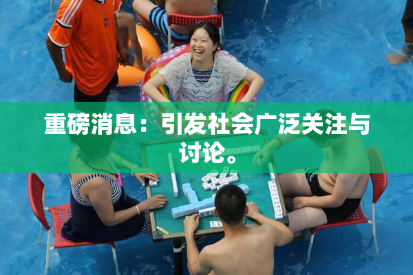 重磅消息：引发社会广泛关注与讨论。