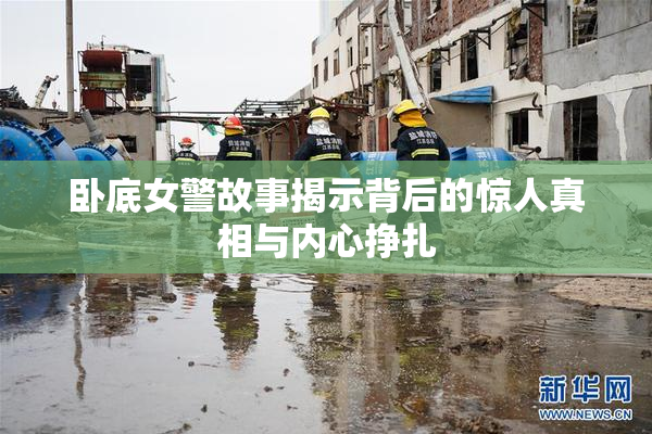 卧底女警故事揭示背后的惊人真相与内心挣扎