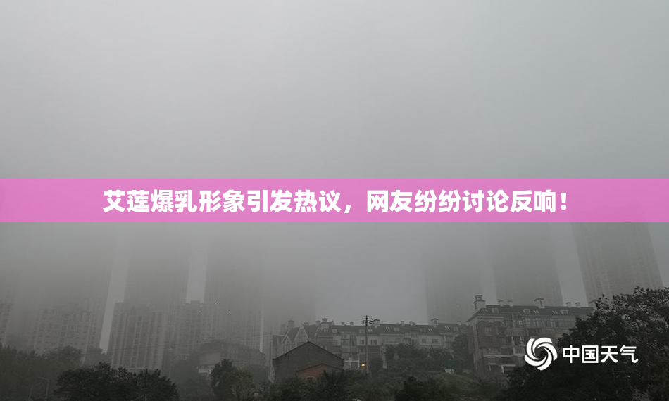 艾莲爆乳形象引发热议，网友纷纷讨论反响！