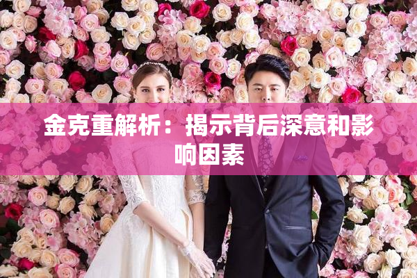 金克重解析：揭示背后深意和影响因素