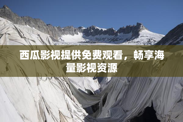 西瓜影视提供免费观看，畅享海量影视资源