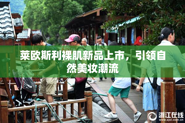 莱欧斯利裸肌新品上市，引领自然美妆潮流