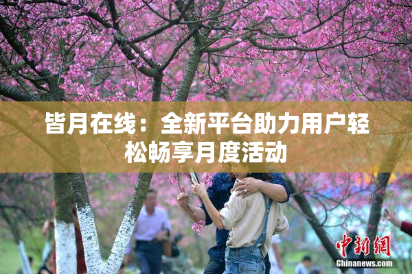 皆月在线：全新平台助力用户轻松畅享月度活动
