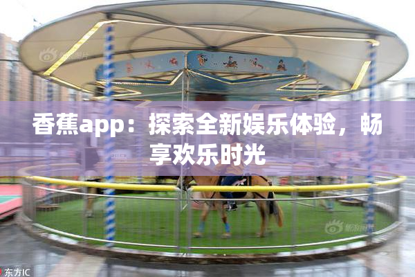 香蕉app：探索全新娱乐体验，畅享欢乐时光