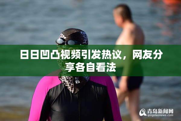 日日凹凸视频引发热议，网友分享各自看法