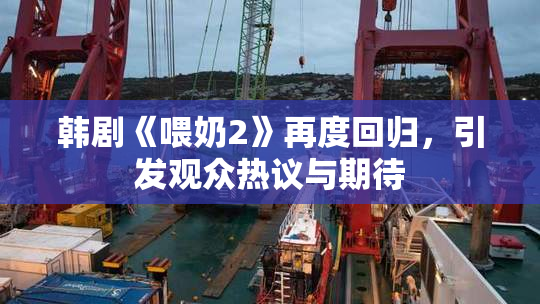 韩剧《喂奶2》再度回归，引发观众热议与期待