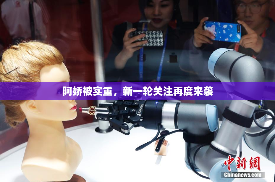 阿娇被实重，新一轮关注再度来袭