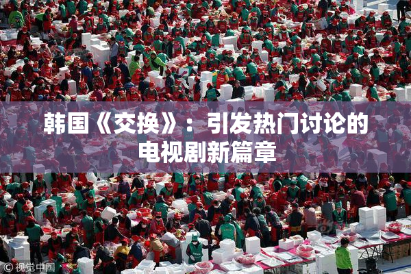 韩国《交换》：引发热门讨论的电视剧新篇章