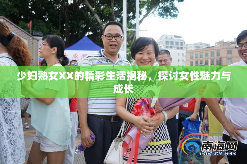 少妇熟女XX的精彩生活揭秘，探讨女性魅力与成长