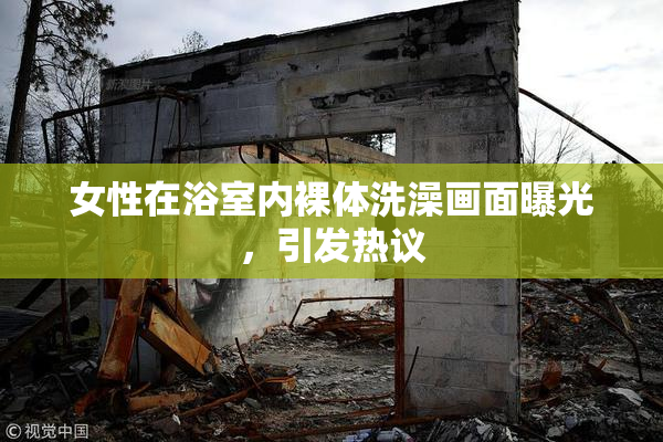 女性在浴室内裸体洗澡画面曝光，引发热议
