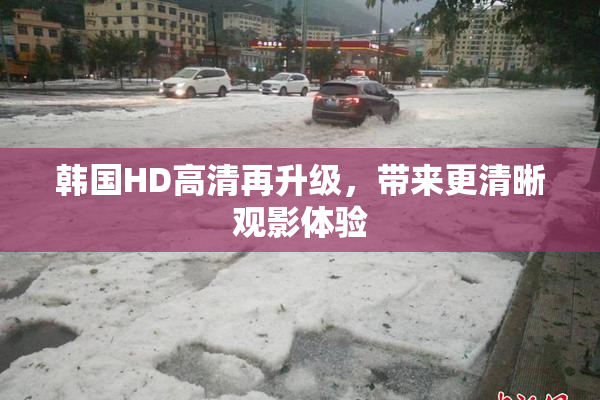 韩国HD高清再升级，带来更清晰观影体验