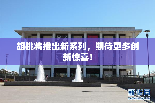 胡桃将推出新系列，期待更多创新惊喜！