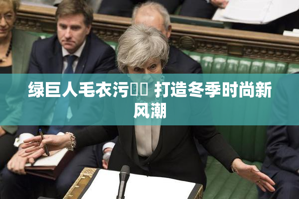 绿巨人毛衣污❌‌ 打造冬季时尚新风潮