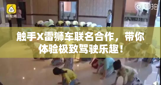触手X雷狮车联名合作，带你体验极致驾驶乐趣！