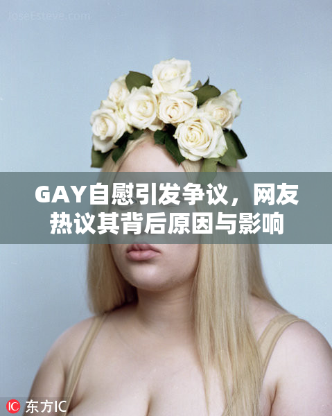 GAY自慰引发争议，网友热议其背后原因与影响