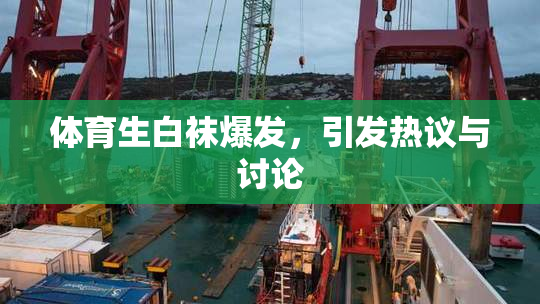 体育生白袜爆发，引发热议与讨论